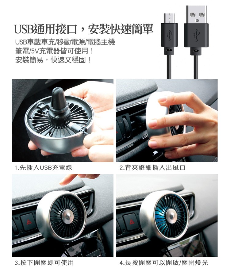 USB通用接口,安裝快速簡單，USB車載車充/移動電源/電腦主機，筆電/5V充電器皆可使用!安裝簡易,快速又穩固!1.先插入USB充電線，3.按下開關即可使用，2.背夾縫細插入出風口，4.長按開關可以開啟/關閉燈光。