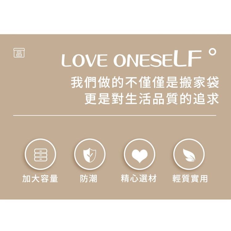 加大容量，LOVE ONESELF °，我們做的不僅僅是搬家袋，更是對生活品質的追求，防潮 精心選材 輕質實用。