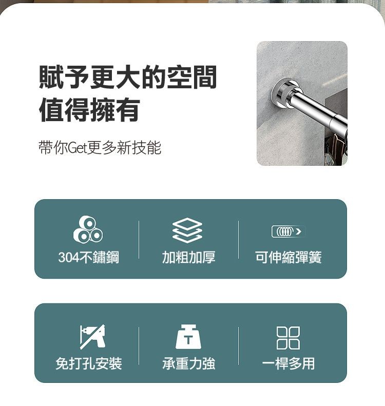 賦予更大的空間，值得擁有，帶你Get更多新技能，304不鏽鋼，免打孔安裝，加粗加厚，承重力強，可伸縮彈簧，一桿多用。