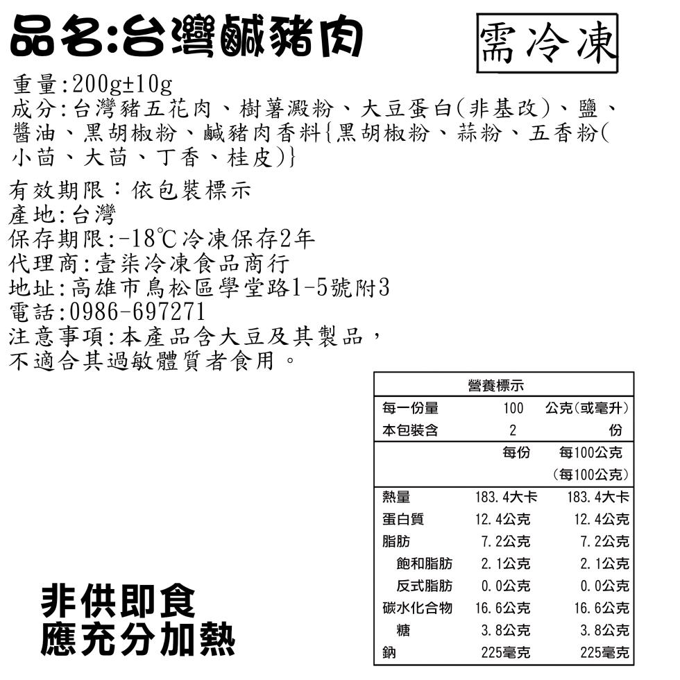 品名:台灣鹹豬肉，需冷凍，重量:200g±10g，成分:台灣豬五花肉、樹薯澱粉、大豆蛋白(非基改)、鹽、醬油、黑胡椒粉、鹹豬肉香料{黑胡椒粉、蒜粉、五香粉(，小茴、大茴、丁香、桂皮)}，有效期限:依包裝標示，產地:台灣，保存期限:-18℃冷凍保存2年