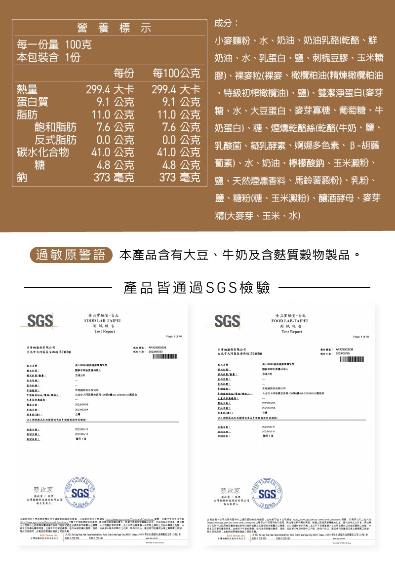 每一份量 100克，本包裝含1份，蛋白質，飽和脂肪，反式脂肪，碳水化合物，過敏原警語 本產品含有大豆、牛奶及含麩質穀物製品。產品皆通過SGS檢驗，岩華納股份有限公司，台北市大同落長安西路150號主持，產品名稱:最高床用/數量:產品型策:產品配統:申請