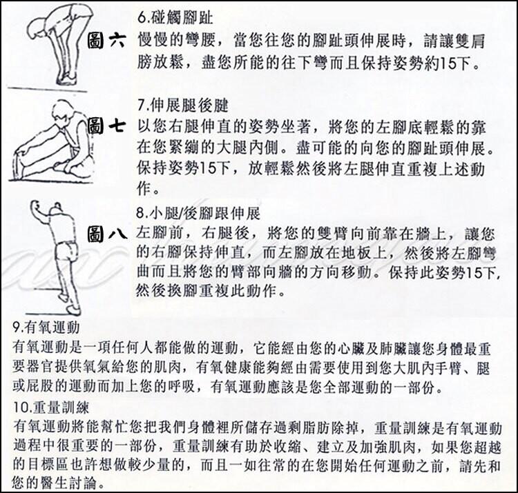 6.碰觸腳趾，圖六 慢慢的彎腰,當您往您的腳趾頭伸展時,請讓雙肩，膀放鬆,盡您所能的往下彎而且保持姿勢約15下。7.伸展腿後腱，圖七 以您右腿伸直的姿勢坐著,將您的左腳底輕鬆的靠，在您緊繃的大腿內側。盡可能的向您的腳趾頭伸展。保持姿勢15下,放輕鬆然