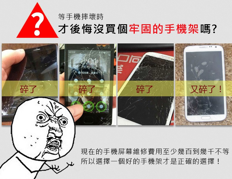 等手機摔壞時，才後悔沒買個牢固的手機架嗎?6國抱歉、真重试，又碎了!現在的手機屏幕維修費用至少幾百到幾千不等，所以選擇一個好的手機架才是正確的選擇!。