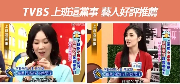 TVBS上班這黨事 藝人好評推薦，演藝辣媽火妻熊家婕，推薦乳酪球布朗尼球，9它是熱销商品，演藝辣媽人要熊家婕。推薦乳酪球布朗尼球，非常的會在，上班族小確幸密技，網購美食該買哪些:4班這黨 事 一，上班族小確幸密技一，i 美該買哪些孔，● 美，上班這黛