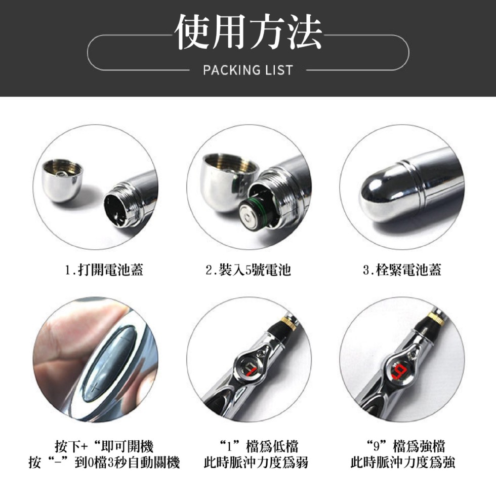 使用方法，1.打開電池蓋，2.裝入5號電池，3.栓緊電池蓋，按下+“即可開機，到0檔3秒自動關機，“1”檔爲低檔，此時脈冲力度爲弱，“9”檔爲強檔，此時脈沖力度爲強。