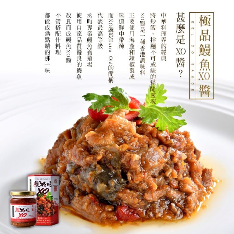 極品鰻魚W醫，甚麼是w醬?中華料理界的經典，將炒飯、拌麵不可或缺的精隨靈魂一，xO醬是一種香港調味料主要使用海產和辣椒製成味道鮮中帶辣，而XO就是Exra Old的簡稱，代表最高等級，丞昀專業鰻魚養殖場，使用自家品質腦優良的鰻魚一，改良而成鰻魚XO警