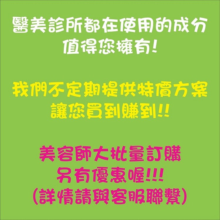 醫美診所都在使用的成分，值得您擁有!我們不定期提供妹價方案，讓您置到賺到!美容師大批量訂購，另有優惠喔!!(詳情請與客服聯繫)。