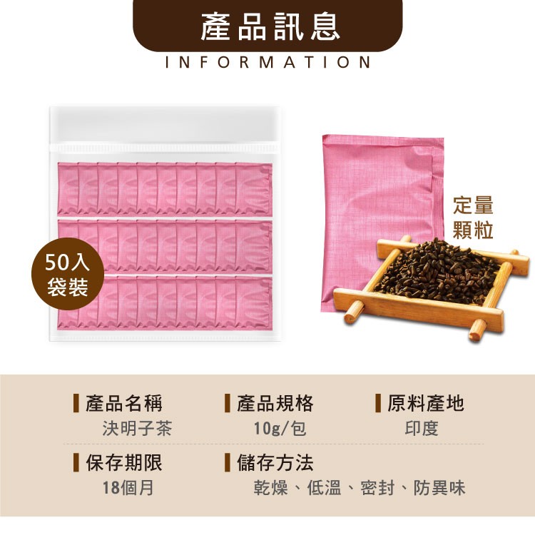 產品訊息，50入，產品名稱，決明子茶，產品規格，10g/包，原料產地，保存期限，18個月，儲存方法，乾燥、低溫、密封、防異味。