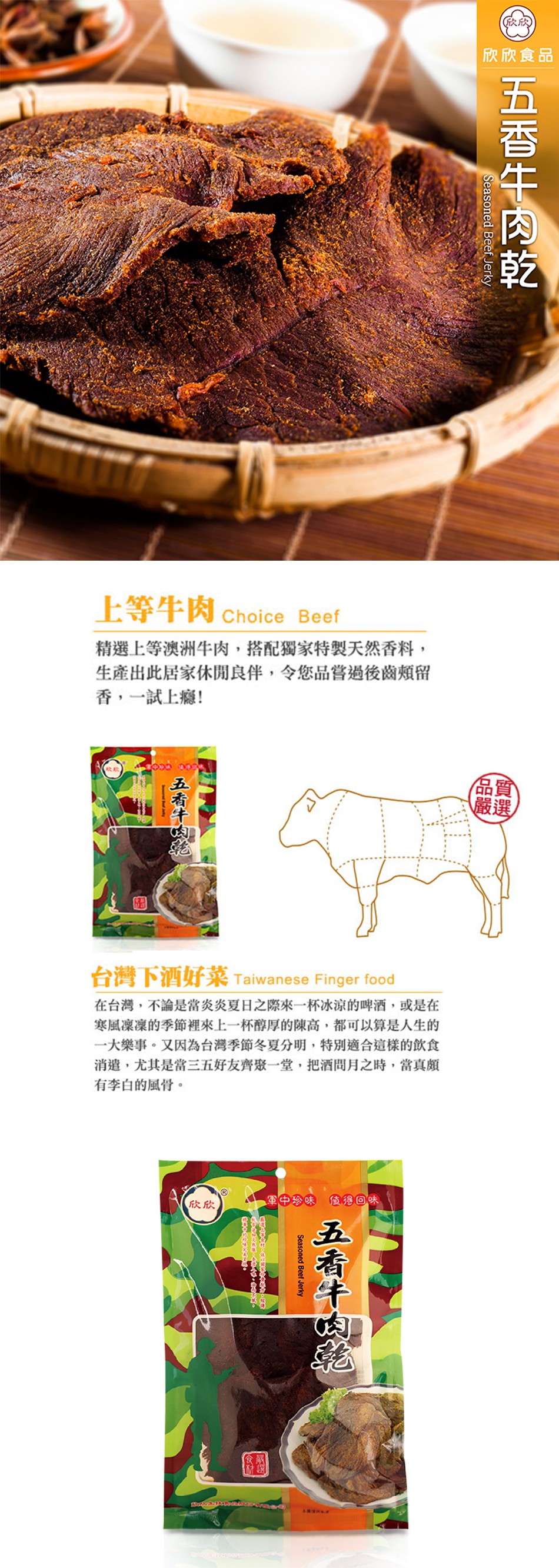 欣欣食品，上等牛肉Choice Beef，精選上等澳洲牛肉,搭配獨家特製天然香料,生產出此居家休閒良伴,令您品嘗過後齒頰留，香,一試上癮!台灣下酒好菜 Taiwanese Finger food，在台灣,不論是當炎炎夏日之際來一杯冰涼的啤酒,或是在，