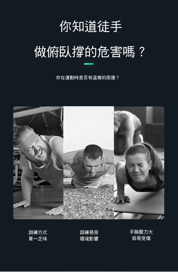 你知道徒手，做俯臥撐的危害嗎?你在運動時是否有這樣的困擾?訓練方式，單一乏味，訓練易受，環境影響，手腕壓力大，容易受傷。