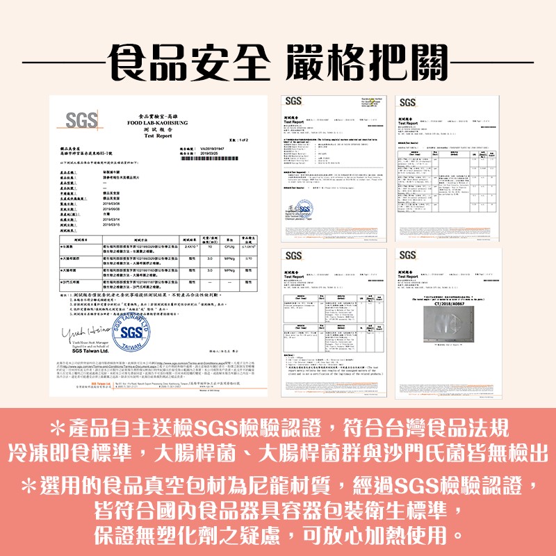 食品安全嚴格把關，食品實驗室-高雄，生書之方。入国之。L测試告僅就委把者之委就事場提供測試站果。不對產品合議性做。產品自主送檢SGS檢驗認證,符合台灣食品法規，冷凍即食標準,大腸桿菌、大腸桿菌群與沙門氏菌皆無檢出，選用的食品真空包材為尼龍材質,經過S