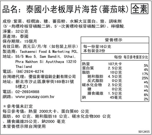 品名:泰國小老板厚片海苔(蕃茄味)全素，成份:紫菜、棕櫚油、糖、蕃茄粉、水解大豆蛋白、鹽、調味劑，(5' 一鳥嘌呤核苷磷酸二鈉、5-次黃嘌呤核苷磷酸二鈉)、檸檬酸。淨重:32公克，原產地:泰國，保存期限:15個月，有效日期:西元日/月/年(如包裝上所