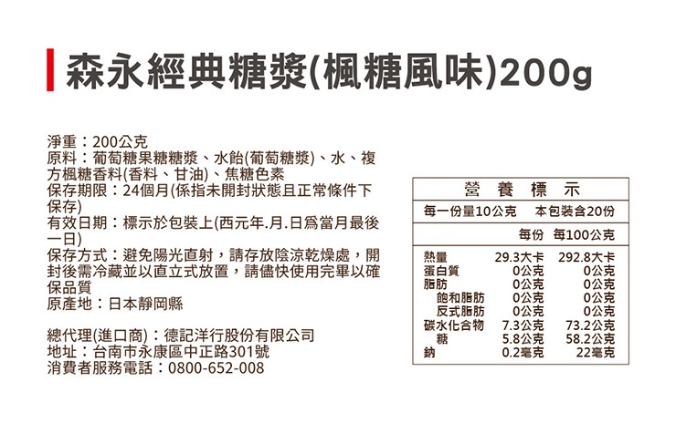 森永經典糖漿(楓糖風味)200g，淨重:200公克，原料:葡萄糖果糖糖漿、水飴(葡萄糖漿)、水、複，方楓糖香料(香料、甘油)、焦糖色素，保存期限:24個月(係指未開封狀態且正常條件下，保存)，有效日期:標示於包裝上(西元年.月.日爲當月最後，一日)，