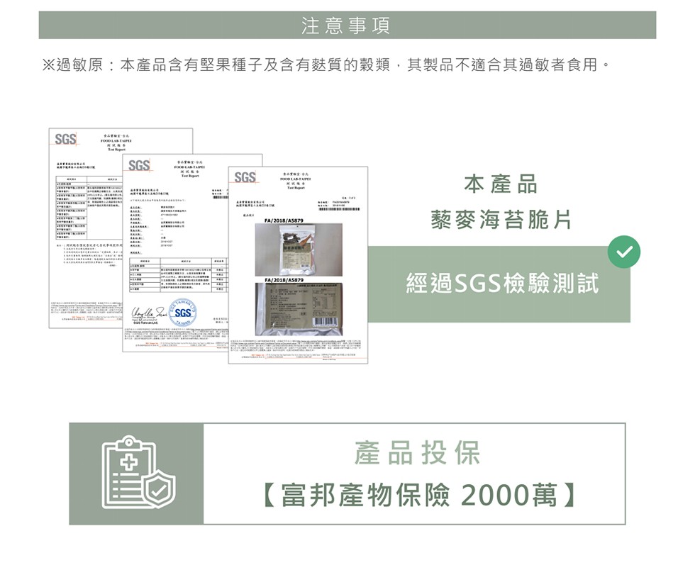 注意事項，※過敏原:本產品含有堅果種子及含有麩質的穀類,其製品不適合其過敏者食用。本產品，藜麥海苔脆片，經過SGS檢驗測試，產品投保，【富邦產物保險 2000萬】。