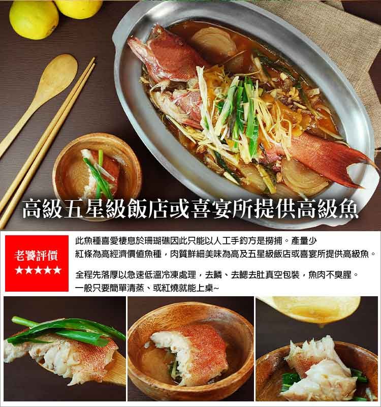 高級五星級飯店或喜宴所提供高級魚，此魚種喜愛棲息於珊瑚礁因此只能以人工手釣方是撈捕。產量少，老饕評價，紅條為高經濟價值魚種,肉質鮮細美味為高及五星級飯店或喜宴所提供高級魚。全程先落厚以急速低溫冷凍處理,去鱗、去去肚真空包裝,魚肉不臭腥。一般只要簡單清