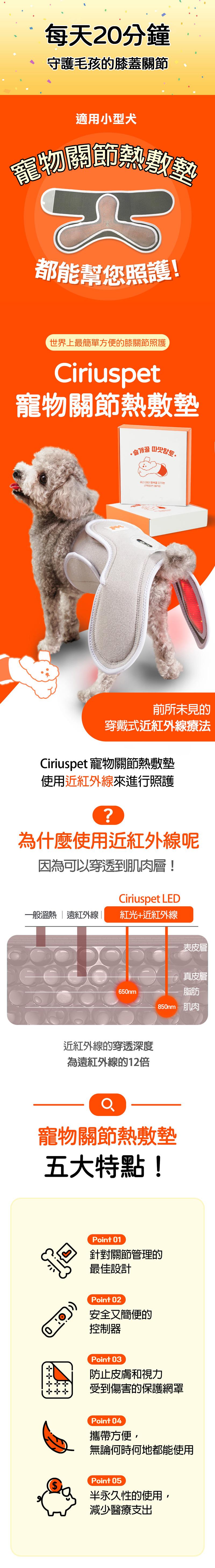 每天20分鐘，守護毛孩的膝蓋關節，適用小型犬，寵物關節熱敷墊，都能幫您照護!世界上最簡單方便的膝關節照護，寵物關節熱敷墊，우리 아이 행복을 지키는，근적외선 테라，前所未見的，穿戴式近紅外線療法，Ciriuspet 寵物關節熱敷墊，使用近紅外線來進