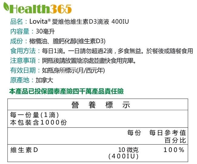 品名:Lovita ® 愛維他維生素D3滴液 400IU，內容量:30毫升，成份:橄欖油、膽鈣化醇(維生素D3)，食用方法:每日1滴。一日請勿超過2滴,多食無益。於餐後或隨餐食用，注意事項:開瓶後請放置陰涼處並盡快食用完畢。有效日期:如瓶身所標示(月