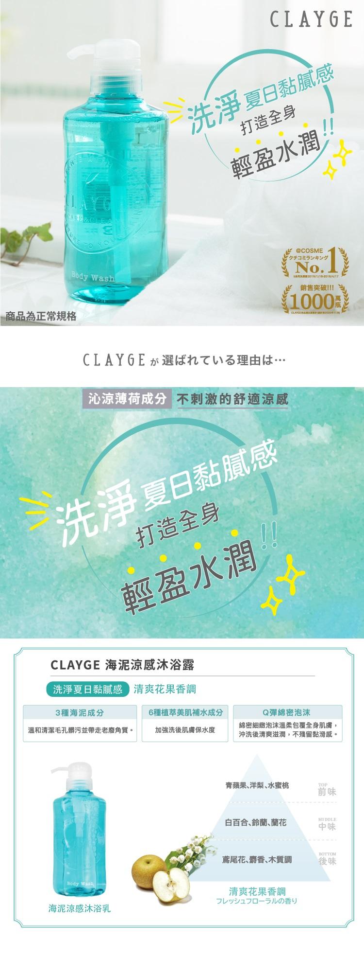 商品為正常規格，CLAYGE 選球九石理由…，洗淨夏日黏膩感，打造全身，輕盈水潤，CLAYGE 海泥涼感沐浴露，洗淨夏日黏膩感 清爽花果香調，3種海泥成分，溫和清潔毛孔髒污並帶走老廢角質。沁涼薄荷成分不刺激的舒適涼感，洗淨夏日黏膩感。打造全身，輕盈水