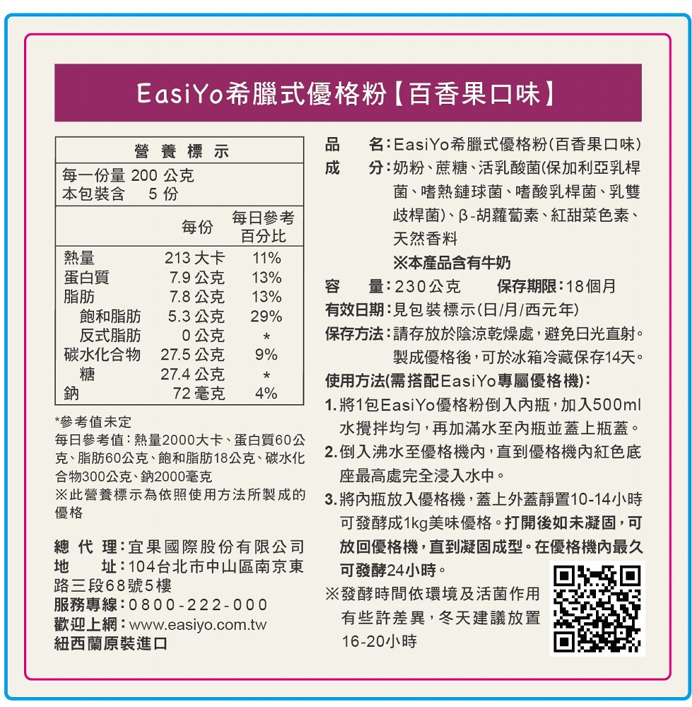 EasiYo希臘式優格粉【百香果口味】，名:EasiYo希臘式優格粉(百香果口味)，分:奶粉、蔗糖、活乳酸菌(保加利亞乳桿，菌、嗜熱鏈球菌、嗜酸乳桿菌、乳雙，歧桿菌)、B-胡蘿蔔素、紅甜菜色素、天然香料，營養標示，每一份量 200 公克，本包裝含，每