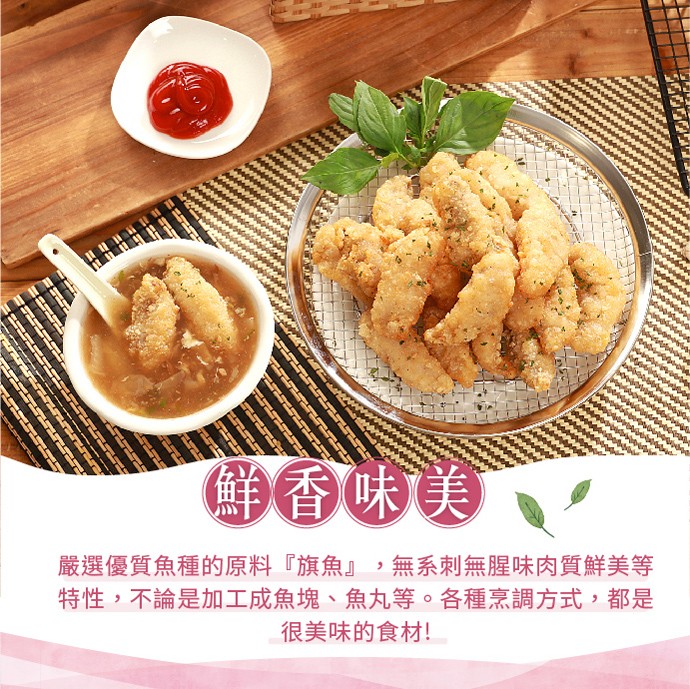 香味美，嚴選優質魚種的原料旗魚,無系刺無腥味肉質鮮美等，特性,不論是加工成魚塊、魚丸等。各種烹調方式,都是，很美味的食材!。