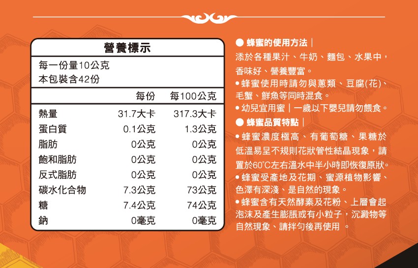 營養標示，每一份量10公克，本包裝含42份，蛋白質，飽和脂肪，反式脂肪，碳水化合物，31.7大卡，0.1公克，0公克，0公克，0公克，7.3公克，7.4公克，0毫克，每100公克，1.3公克，0公克，0公克，0公克，73公克，74公克，0毫克，● 蜂