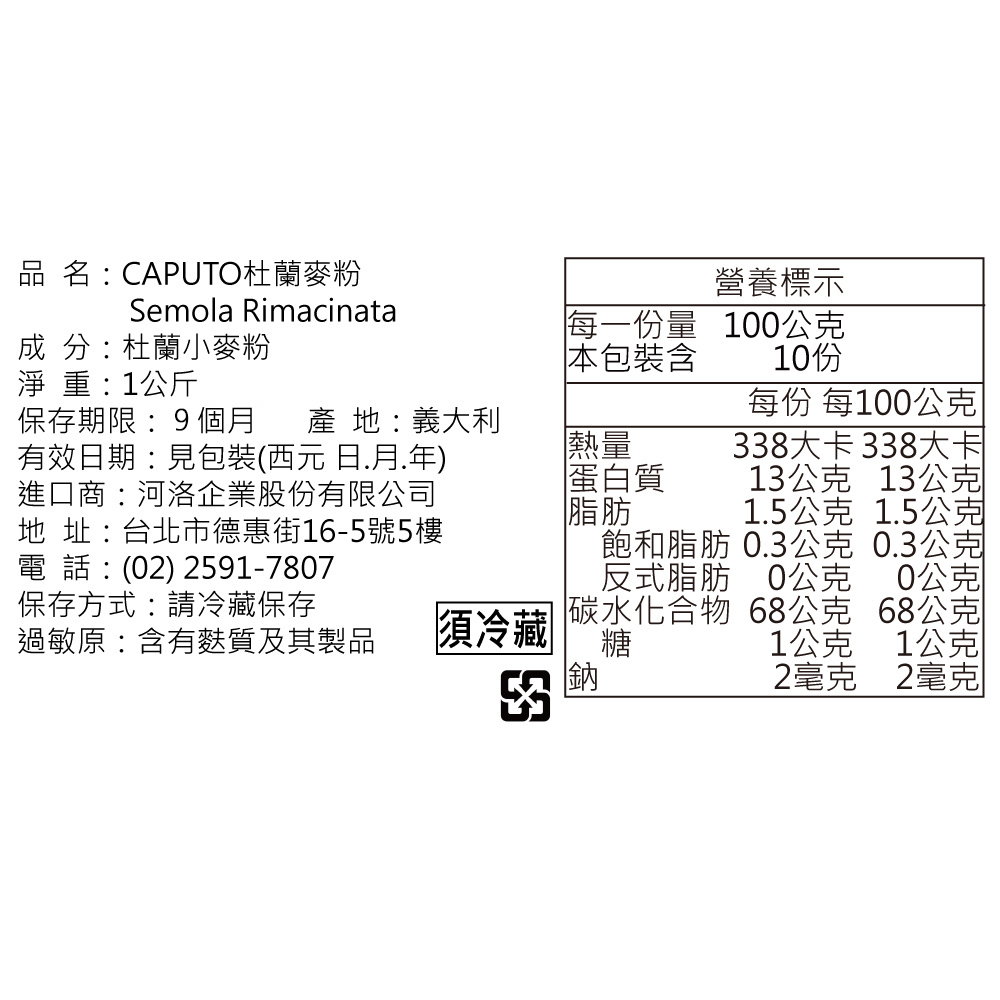 品名: CAPUTO杜蘭麥粉，營養標示，成 分:杜蘭小麥粉，每一份量，本包裝含，100公克，10份，淨重:1公斤，每份 每100公克，保存期限:9個月，產 地:義大利，有效日期:見包裝(西元日.月.年)，進口商:河洛企業股份有限公司，地 址:台北市德