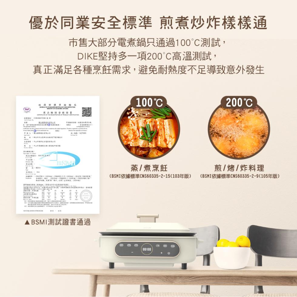 優於同業安全標準 煎煮炒炸樣樣通，市售大部分電煮鍋只通過100°C測試,DIKE堅持多一項200°C高溫測試,真正滿足各種烹飪需求,避免耐熱度不足導致意外發生，100°C，200°C，經濟部標準檢驗局，商品驗證營證書，蒸/煮烹飪，CBSMI依據標準C