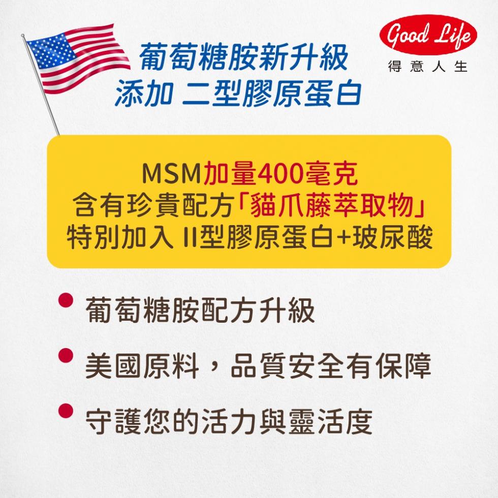 葡萄糖胺新升級，添加 二型膠原蛋白，得意人生，MSM加量400毫克，含有珍貴配方｢貓爪藤萃取物特別加入 II型膠原蛋白+玻尿酸，葡萄糖胺配方升級，美國原料,品質安全有保障，守護您的活力與靈活度。