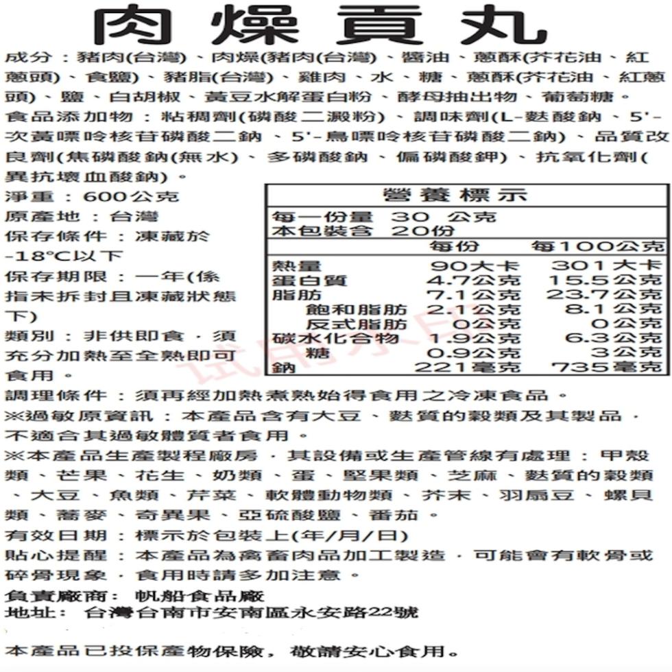 肉燥貢丸，成分:豬肉(台灣)、肉燥(豬肉(台灣)、醬油、蔥酥(芥花油、紅，蔥頭)、食鹽)、豬脂(台灣)、雞肉、水、糖、蔥酥(芥花油、紅蔥，頭)、鹽、白胡椒、黃豆水解蛋白粉、酵母抽出物、葡萄糖。食品添加物:粘稠劑(磷酸二澱粉)、調味劑(L-麩酸鈉、5'