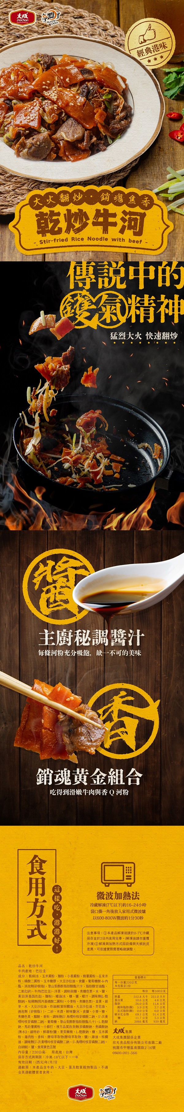 名:乾炒，粉、磷酸，食用方式，二氧化矽，成分:粄條(水、玉米澱粉、大火翻炒·銷魂焦香，乾炒牛河，消泡劑，黃豆(非基因改造，水)、芽、水、大豆，巴拉圭，二澱粉，保存方，銷魂黃金組合，吃得到滑嫩牛肉與香Q河粉，主廚秘調醬汁，每條河粉充分吸飽,缺一不可的美