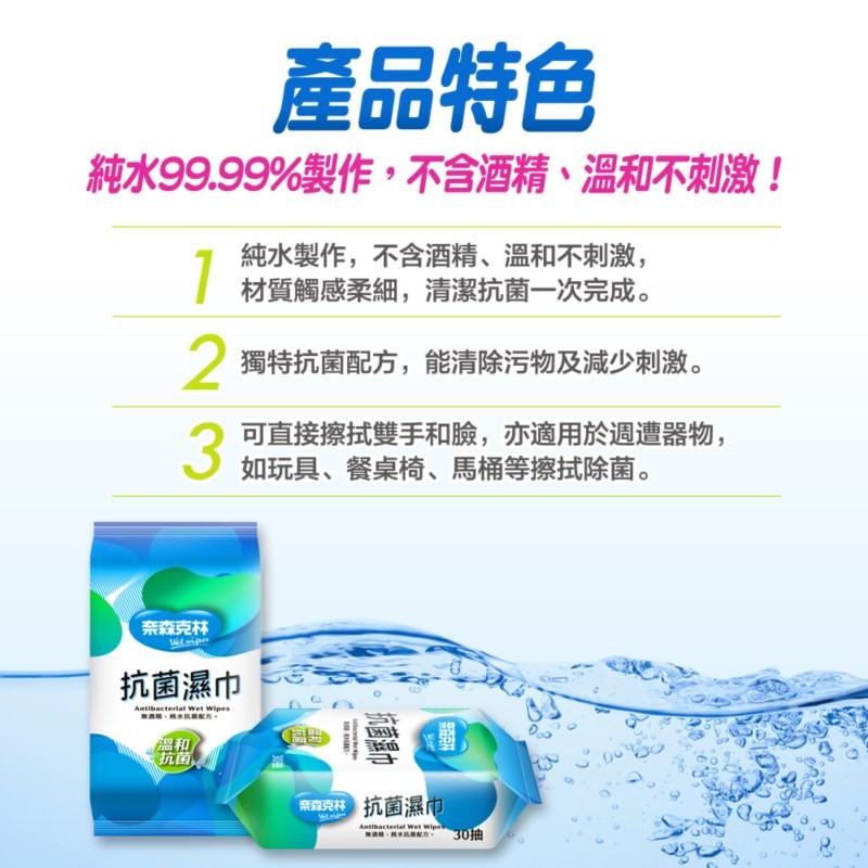 產品特色，純水99.99%製作,不含酒精、溫和不刺激!純水製作,不含酒精、溫和不刺激,材質觸感柔細,清潔抗菌一次完成。2獨特抗菌配方,能清除污物及減少刺激。奈森克林，抗菌濕巾，無酒精、純水挑菌配方。可直接擦拭雙手和臉,亦適用於週遭器物,如玩具、餐桌椅