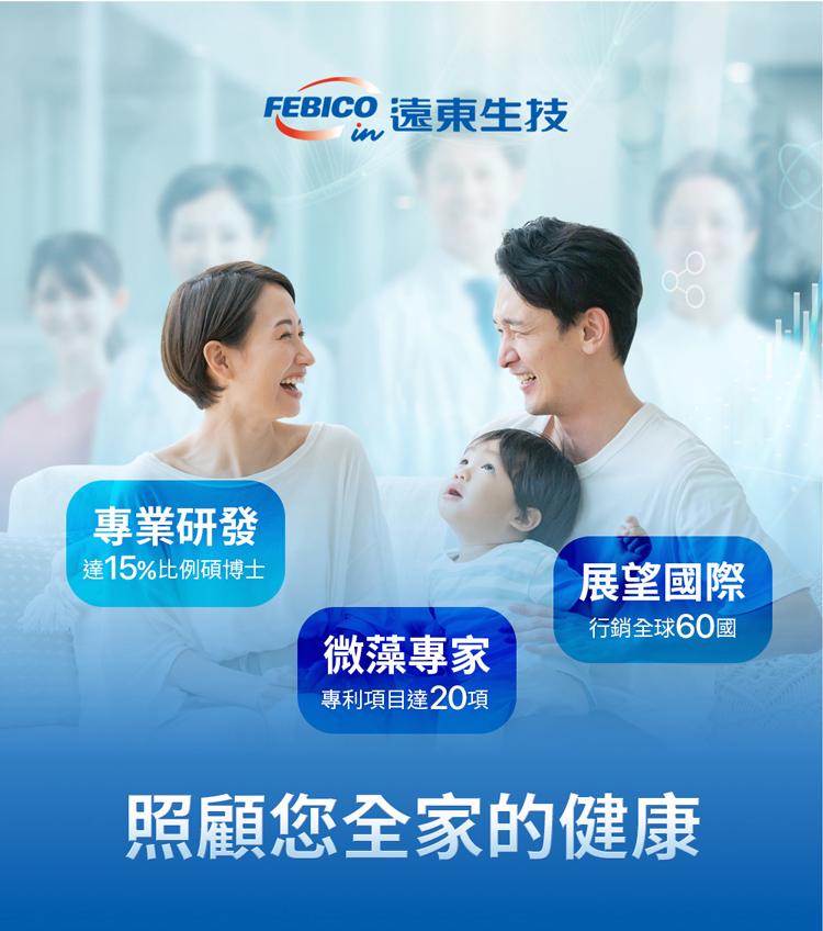 FEBICO 遠東生技，專業研發，達15%比例碩博士，展望國際，行銷全球60國，微藻專家，專利項目達20項，照顧您全家的健康。