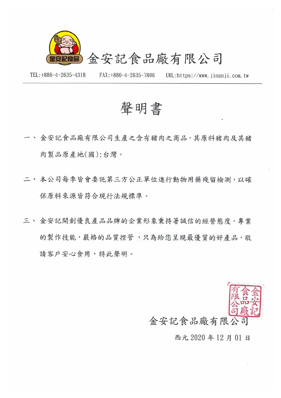 最記員园金安記食品廠有限公司，聲明書，金安記食品廠有限公司生產之含有豬肉之商品,其原料豬肉及其豬，肉製品原產地(國): 台灣。二、本公司每季皆會委託第三方公正單位進行動物用藥殘留檢測,以確，保原料來源皆符合現行法規標準。三、金安記開創優良產品品牌的企