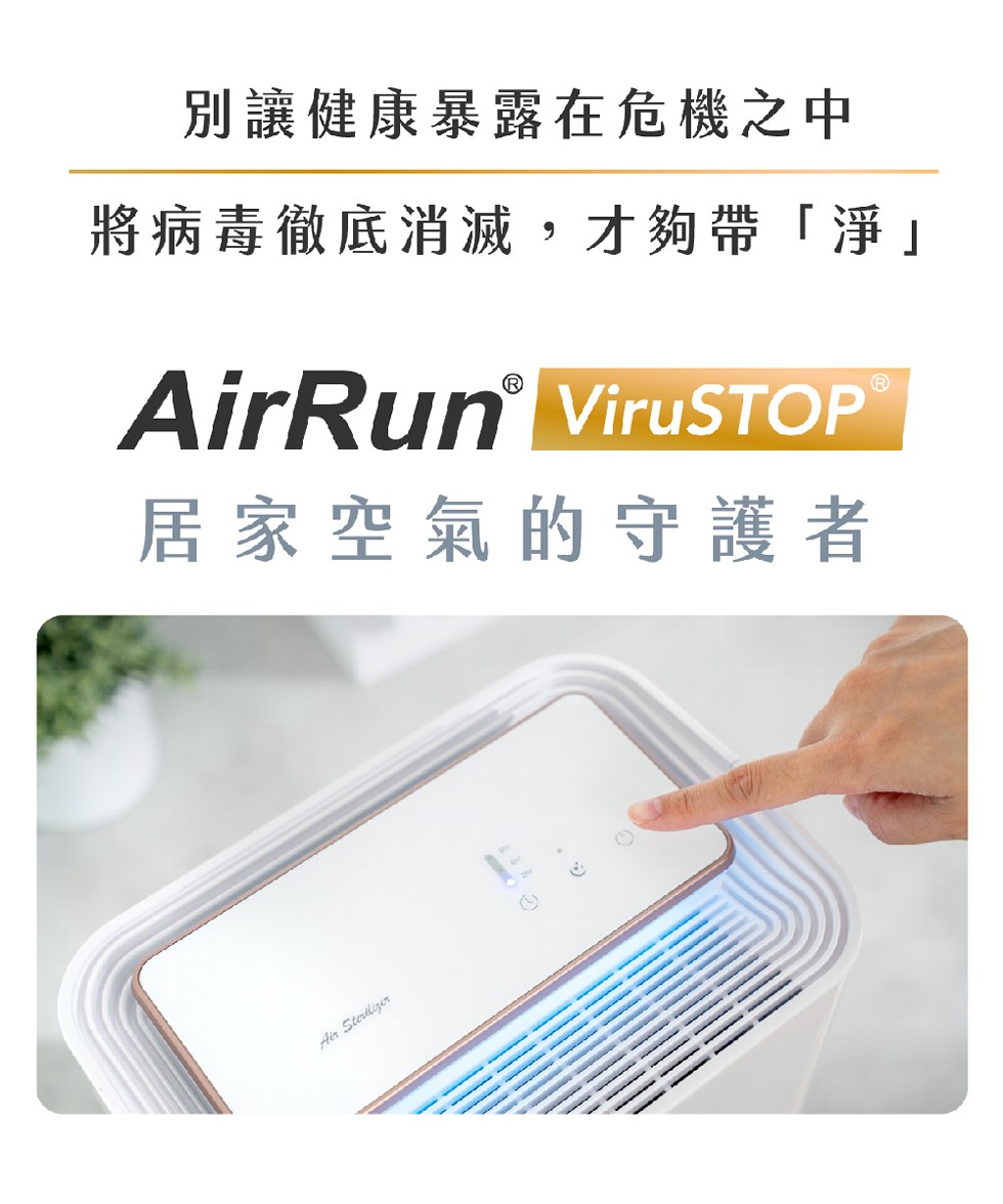 別讓健康暴露在危機之中，將病毒徹底消滅,才夠帶淨AirRun ViruSTOP®，居家空氣的守護者。