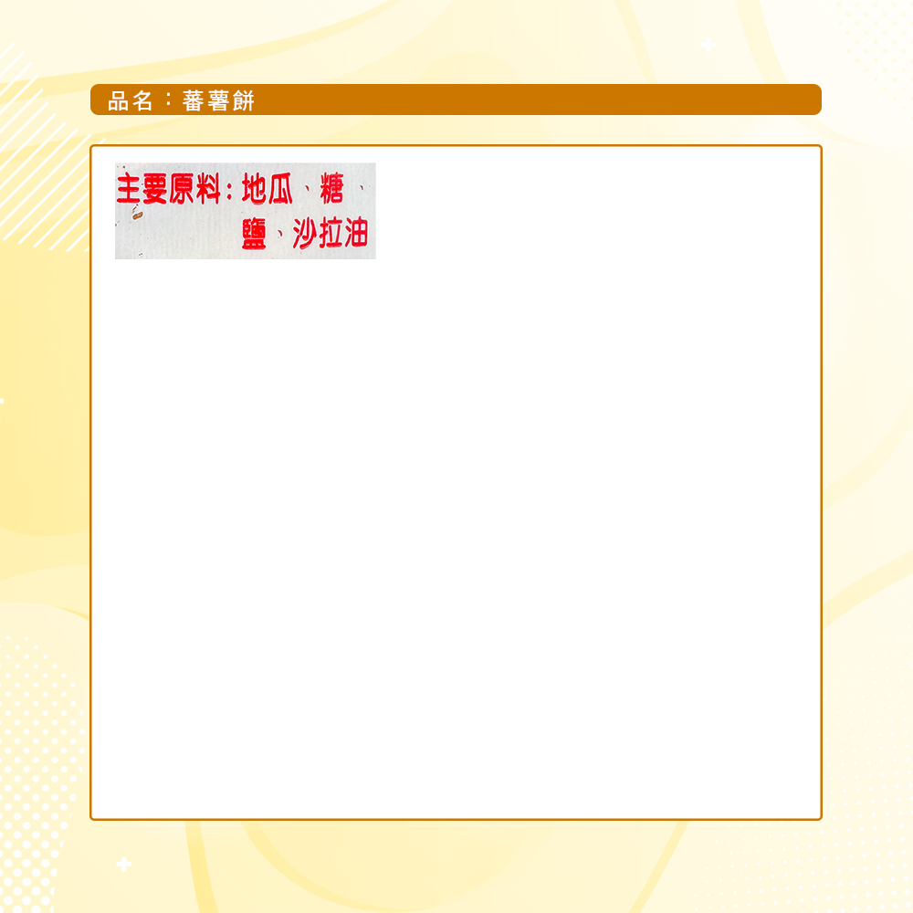 品名:蕃薯餅，主要原料:地瓜、糖，鹽、沙拉油。
