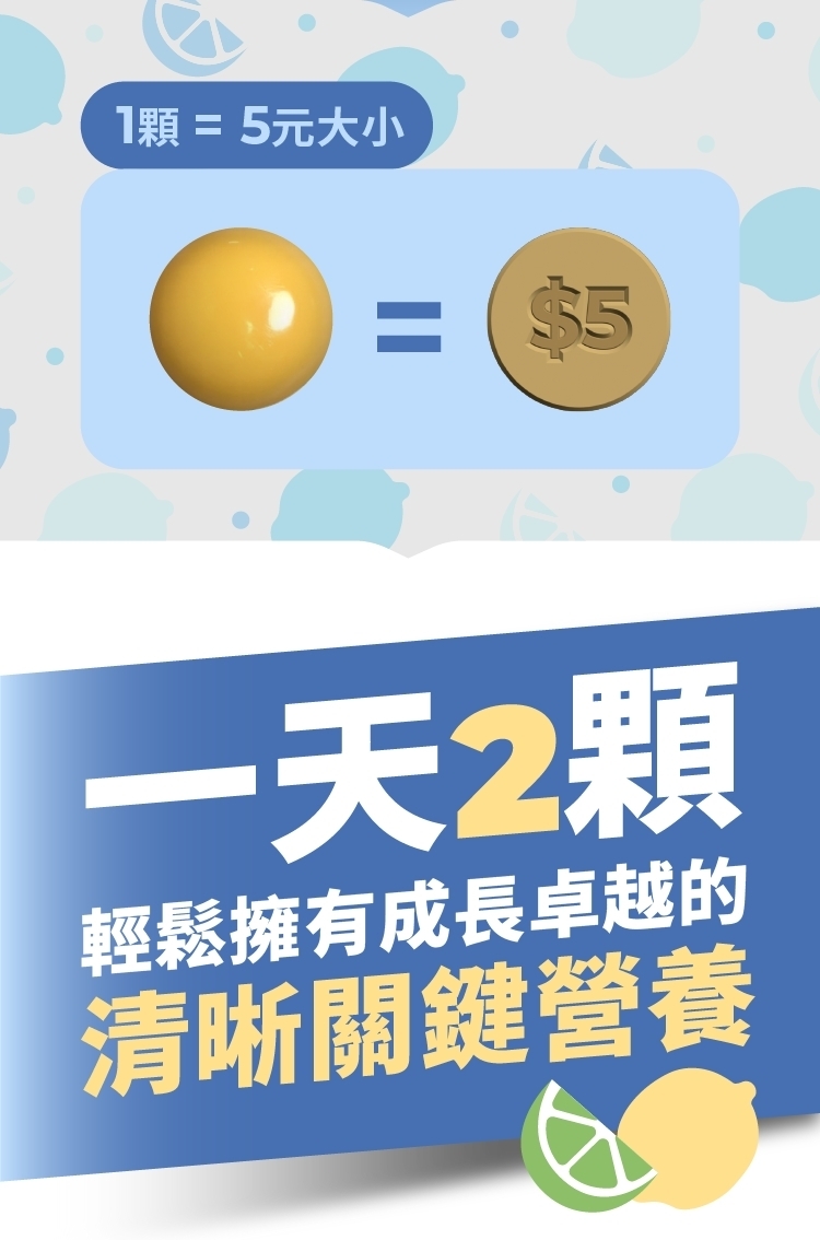 1顆 = 5元大小，一天2顆，輕鬆擁有成長卓越的，清晰關鍵營養。