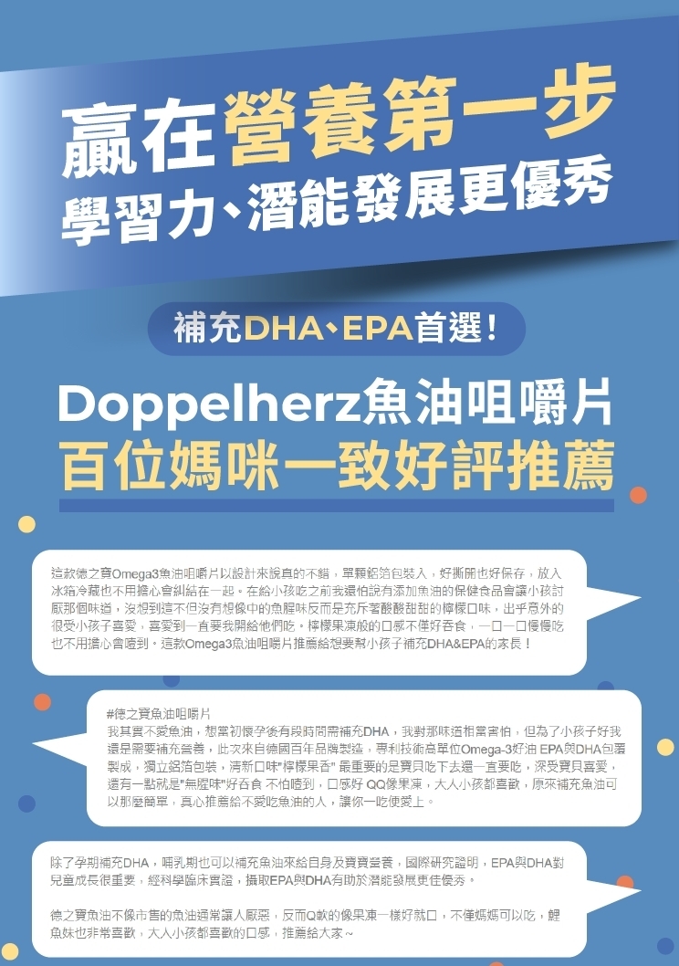 赢在營養第一步，學習力、潛能發展更優秀，補充DHA、EPA首選!Doppelherz魚油咀嚼片，百位媽咪一致好評推薦，這款德之商Omega3鱼油咀嚼片以設計來說真的不錯,單顆鋁箔包裝入,好撕開也好保存,放入，冰箱冷藏也不用擔心會糾結在一起。在給小孩吃