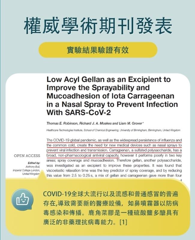 權威學術期刊發表，實驗結果驗證有效，COVID-19全球大流行以及流感和普通感冒的普遍，存在,導致需要新的醫療設備,如鼻噴霧器以防病，毒感染和傳播。鹿角菜膠是一種硫酸鹽多醣具有，廣泛的非藥理抗病毒能力。[1]。