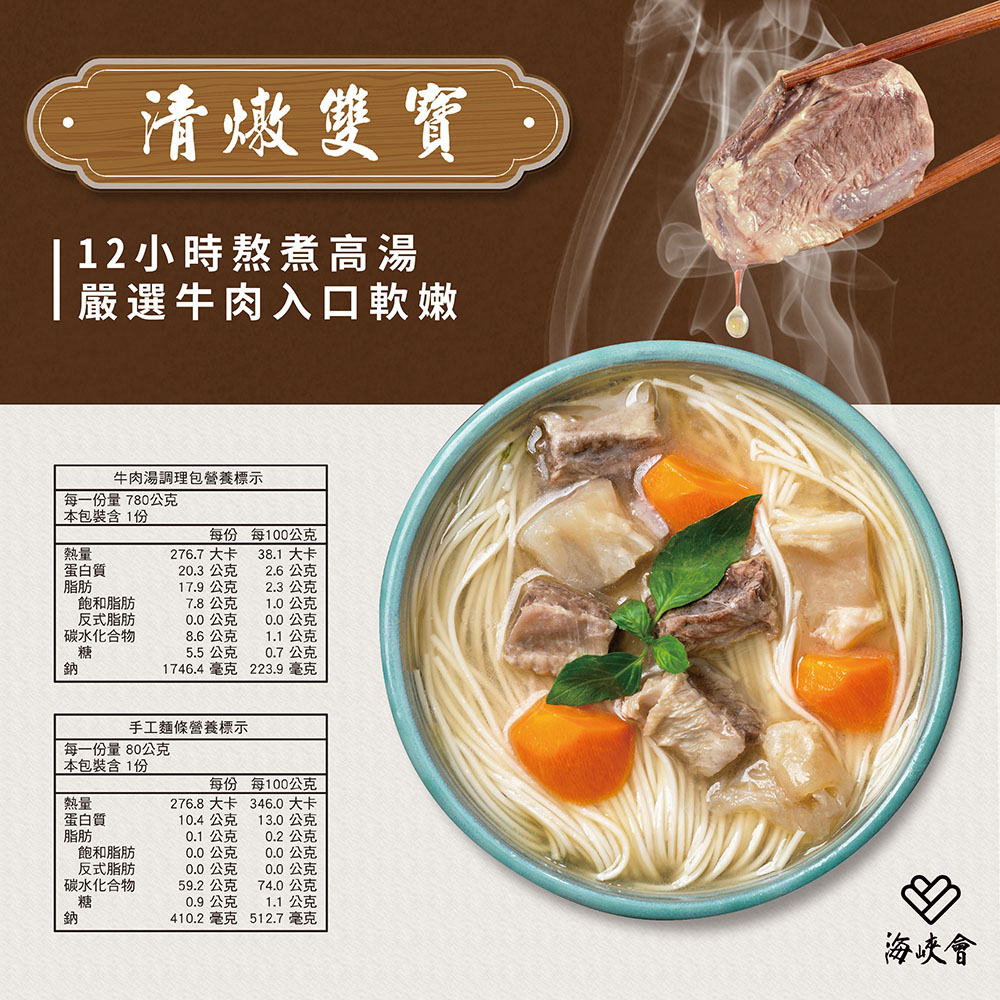 清燉雙寶，12小時熬煮高湯，嚴選牛肉入口軟嫩，每一份量 780公克，本包裝含1份，蛋白質，牛肉湯調理包營養標示，飽和脂肪，反式脂肪，碳水化合物，蛋白質，每一份量 80公克，本包裝含1份，飽和脂肪，反式脂肪，碳水化合物，每份每100公克，2.6公克，2