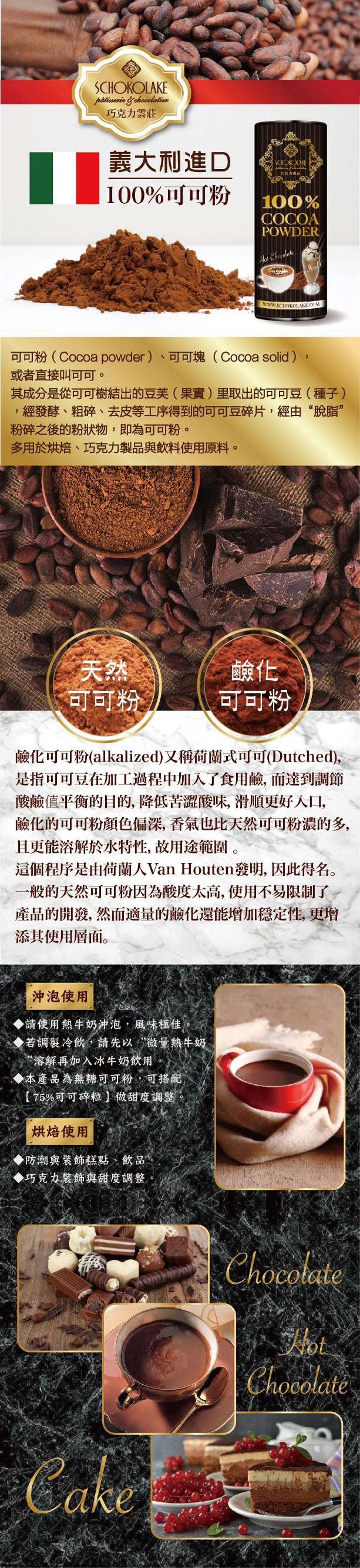 påtisserio g'chocolatior，巧克力雲莊，義大利進D，100%可可粉，可可粉(Cocoa powder)、可可塊(Cocoa solid )，或者直接叫可可。其成分是從可可樹結出的豆美(果實)里取出的可可豆(種子)，經發酵、粗碎、