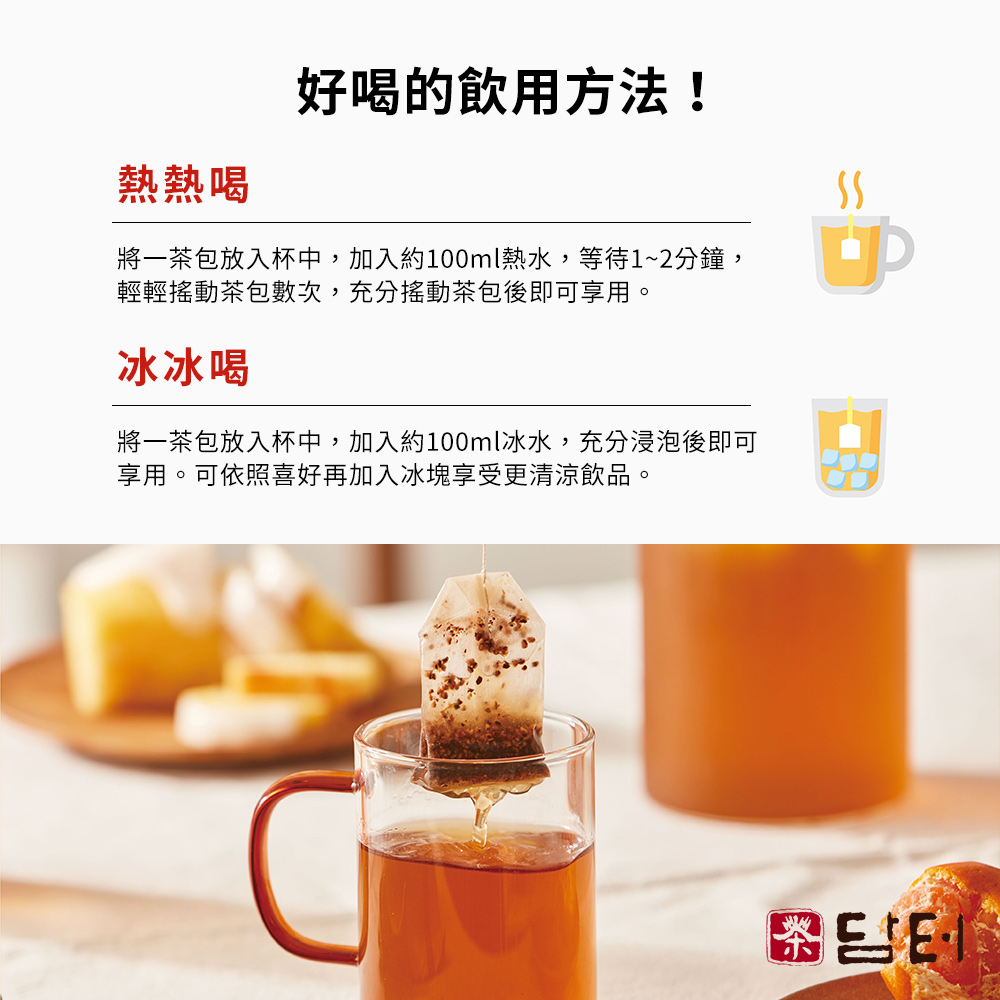 好喝的飲用方法!熱熱喝，將一茶包放入杯中,加入約100ml熱水,等待1~2分鐘,輕輕搖動茶包數次,充分搖動茶包後即可享用。冰冰喝，將一茶包放入杯中,加入約100ml冰水,充分浸泡後即可，享用。可依照喜好再加入冰塊享受更清涼飲品。