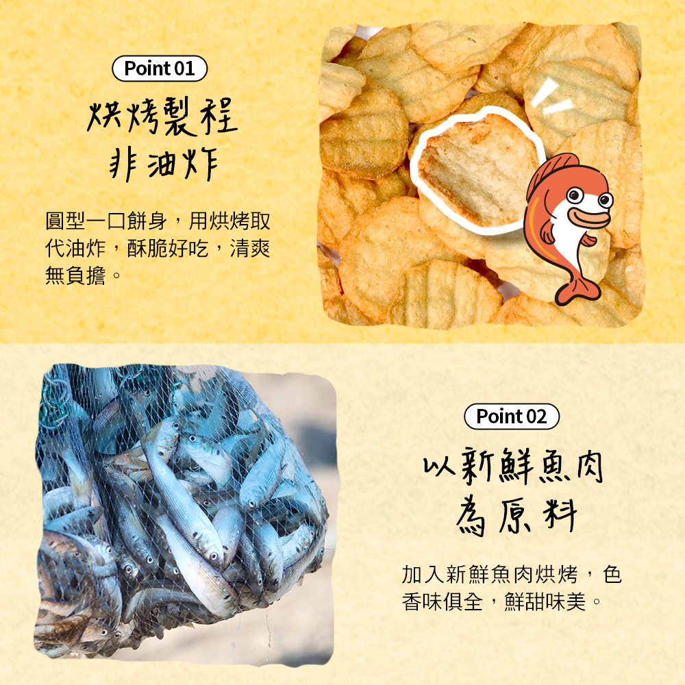 烘烤製程，非油炸，圓型一口餅身,用烘烤取，代油炸,酥脆好吃,清爽，無負擔。以新鮮魚肉，為原料，加入新鮮魚肉烘烤,色，香味俱全,鮮甜味美。