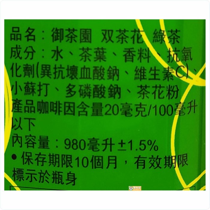 品名:御茶園 双茶花綠茶，成分:水、茶葉、香料九氧，化劑(異抗壞血酸鈉、維生素，小蘇打、多磷酸鈉、 茶花粉，產品咖啡因含量20毫克/100毫升，內容量:980毫升土1.5%，保存期限10個月,有效期限，標示於瓶身。