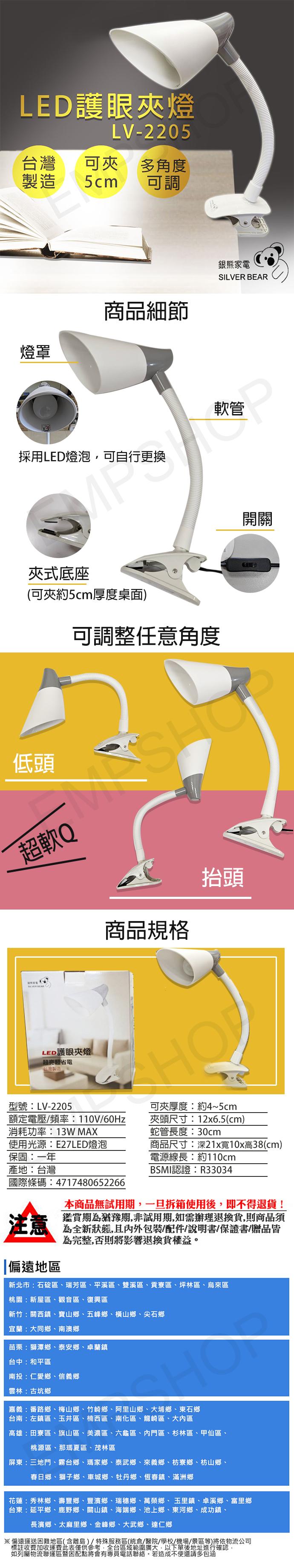 LED護眼夾燈，可夾 多角度，5cm 可調，商品細節，採用LED燈泡,可自行更換，夾式底座，(可夾約5cm厚度桌面)，可調整任意角度，超軟Q，LED護眼夾燈，超亮超省電，台灣製造，銀熊家電，商品規格，型號:LV-2205，可夾厚度:約4~5cm，額定