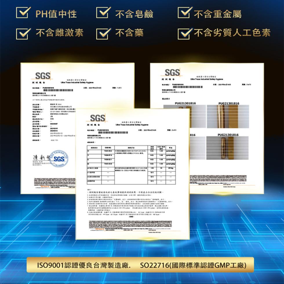 PH值中性，√ 不含皂鹼，☑ 不含重金屬，不含雌激素，√ 不含藥，不含劣質人工色素，配 -ISO9001認證優良台灣製造廠. SO22716(國際標準認證GMP工廠)。